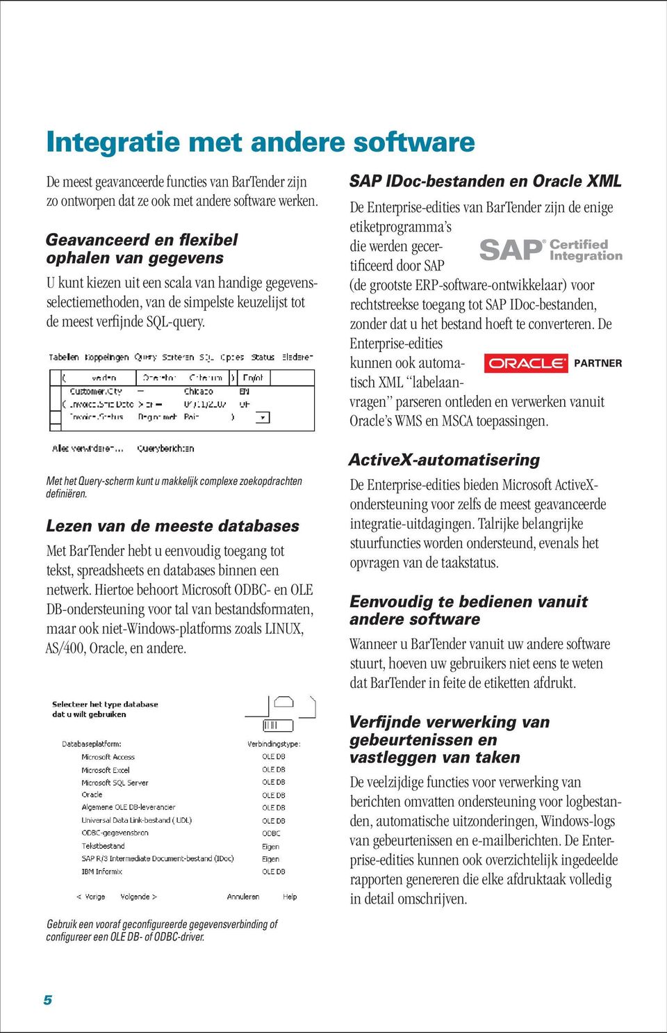 Met het Query-scherm kunt u makkelijk complexe zoekopdrachten definiëren. Lezen van de meeste databases Met BarTender hebt u eenvoudig toegang tot tekst, spreadsheets en databases binnen een netwerk.