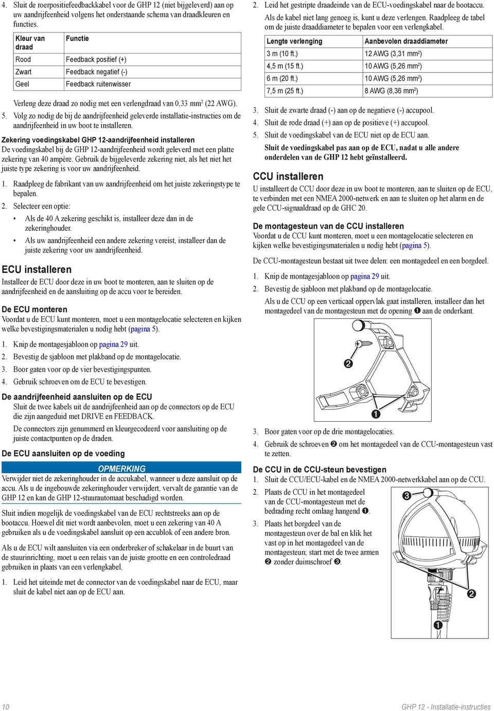 Volg zo nodig de bij de aandrijfeenheid geleverde installatie-instructies om de aandrijfeenheid in uw boot te installeren.