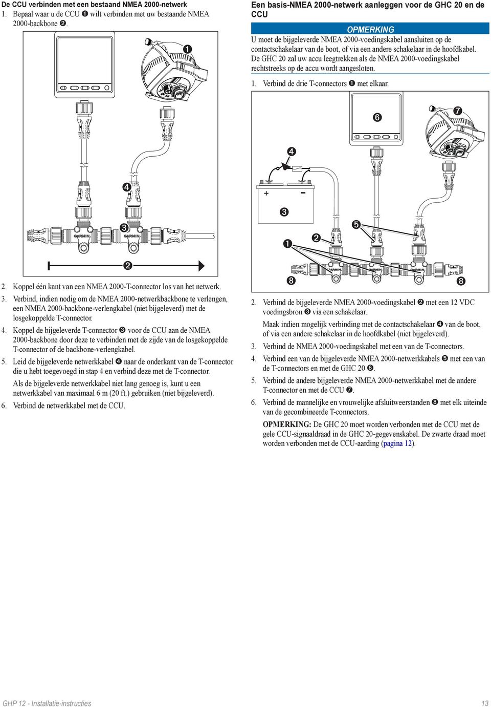 de hoofdkabel. De GHC 20 zal uw accu leegtrekken als de NMEA 2000-voedingskabel rechtstreeks op de accu wordt aangesloten. 1. Verbind de drie T-connectors met elkaar. ➏ ➐ 2.