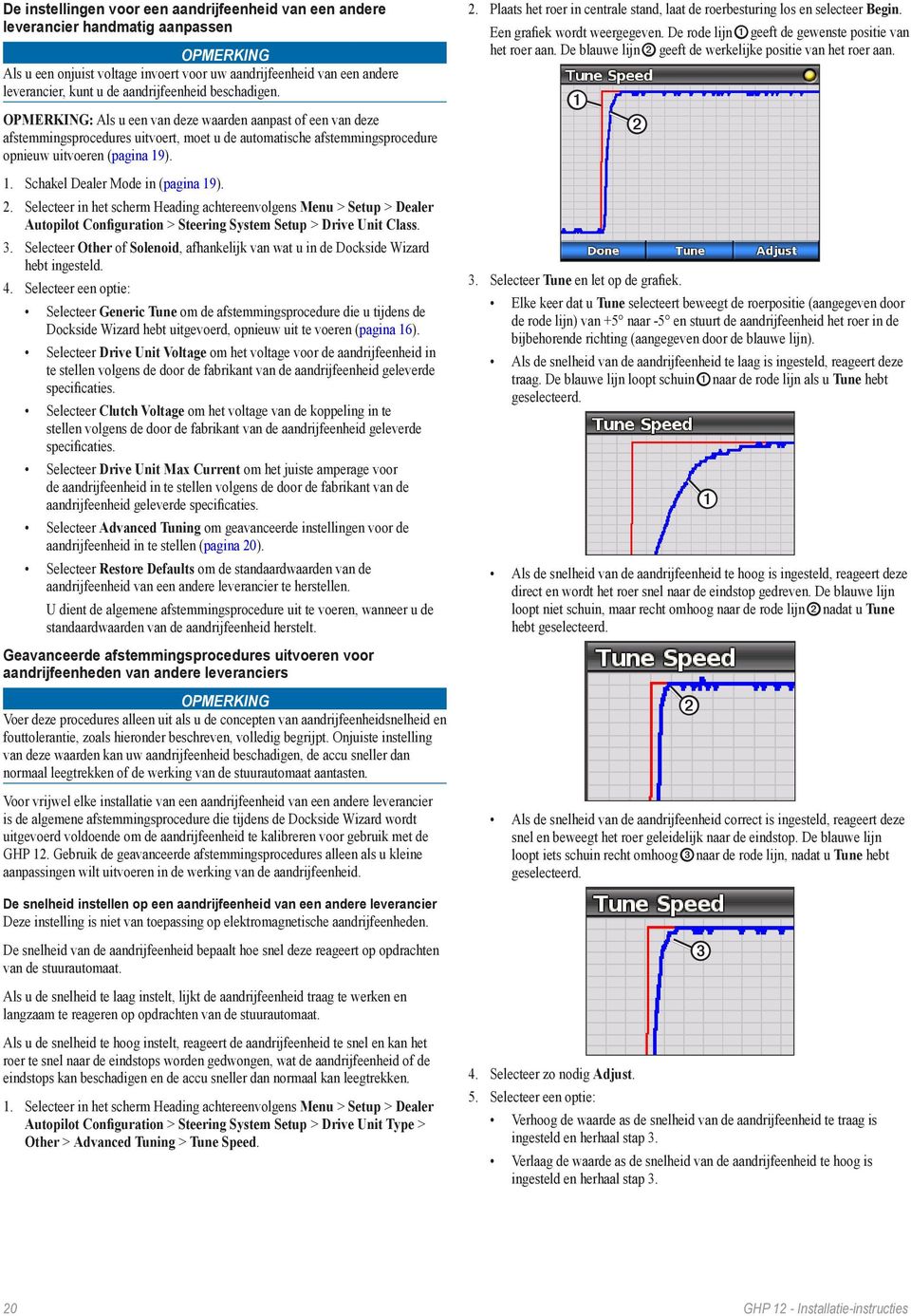 ). 1. Schakel Dealer Mode in (pagina 19). 2. Selecteer in het scherm Heading achtereenvolgens Menu > Setup > Dealer Autopilot Configuration > Steering System Setup > Drive Unit Class. 3.