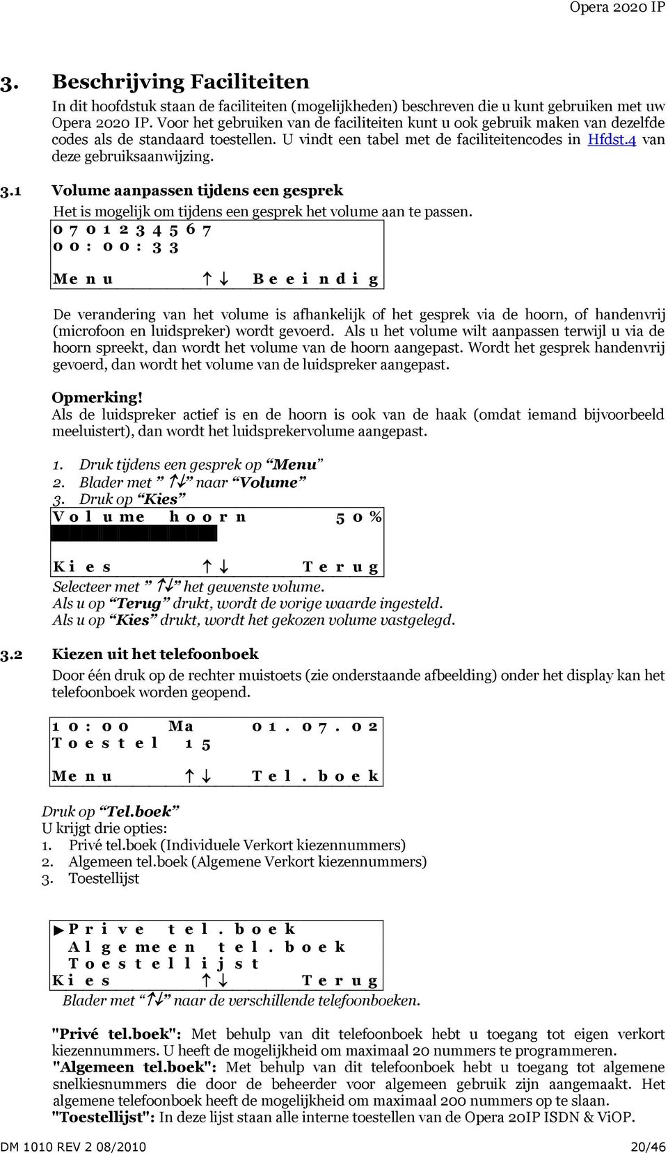 1 Volume aanpassen tijdens een gesprek Het is mogelijk om tijdens een gesprek het volume aan te passen.