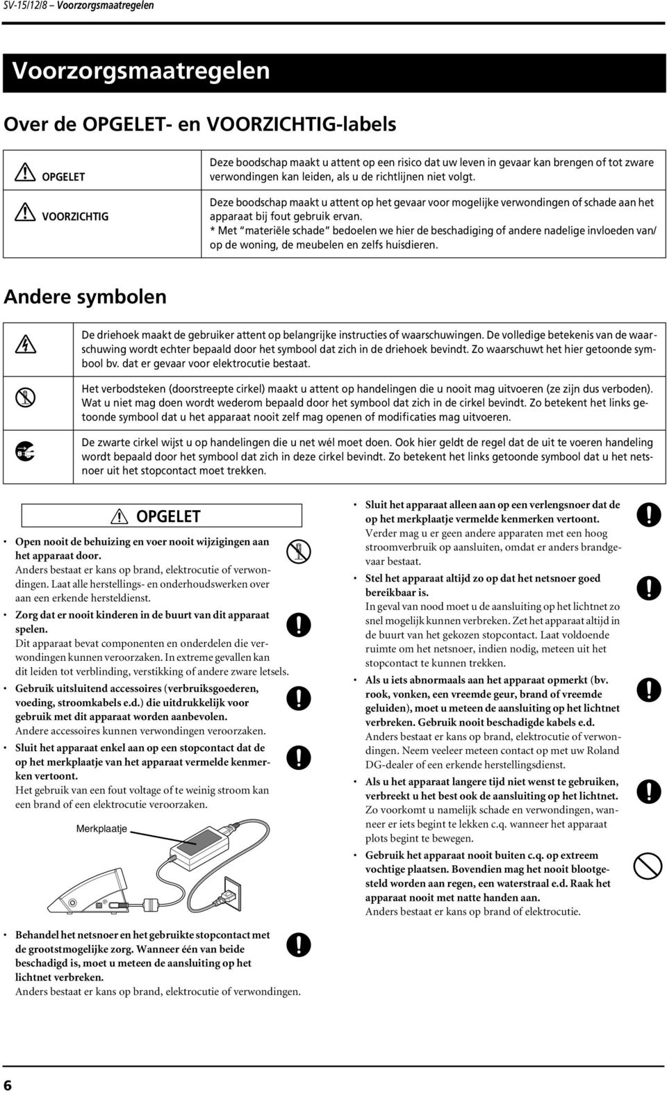 * Met materiële schade bedoelen we hier de beschadiging of andere nadelige invloeden van/ op de woning, de meubelen en zelfs huisdieren.