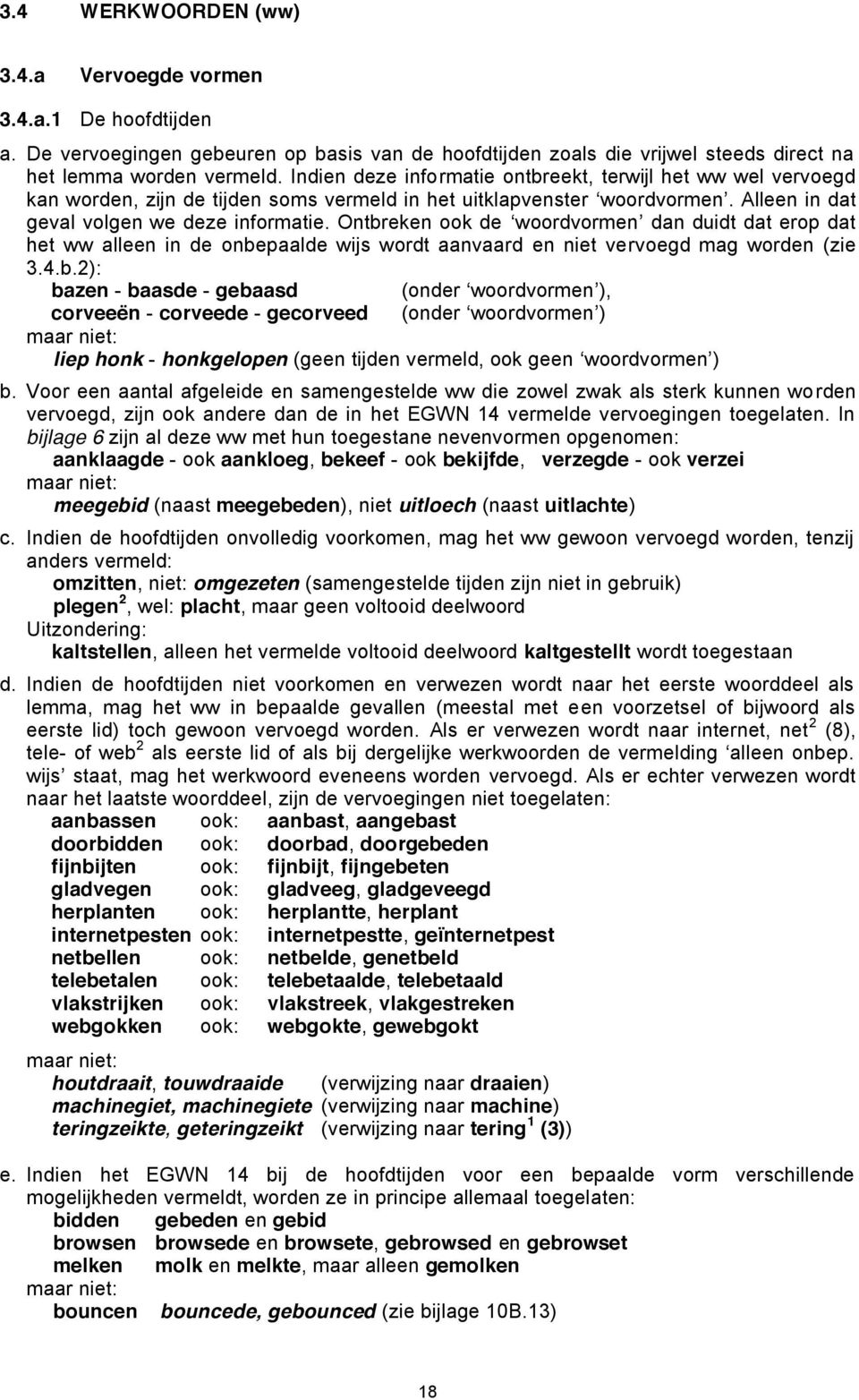 Ontbreken ook de woordvormen dan duidt dat erop dat het ww alleen in de onbepaalde wijs wordt aanvaard en niet vervoegd mag worden (zie 3.4.b.2): bazen - baasde - gebaasd (onder woordvormen ), corveeën - corveede - gecorveed (onder woordvormen ) maar niet: liep honk - honkgelopen (geen tijden vermeld, ook geen woordvormen ) b.