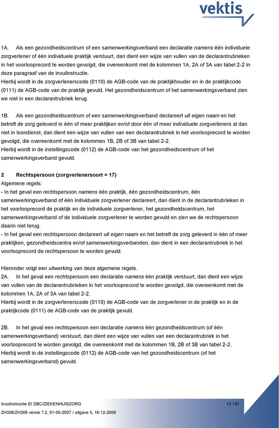 Hierbij wordt in de zorgverlenerscode (0110) de AGB-code van de praktijkhouder en in de praktijkcode (0111) de AGB-code van de praktijk gevuld.