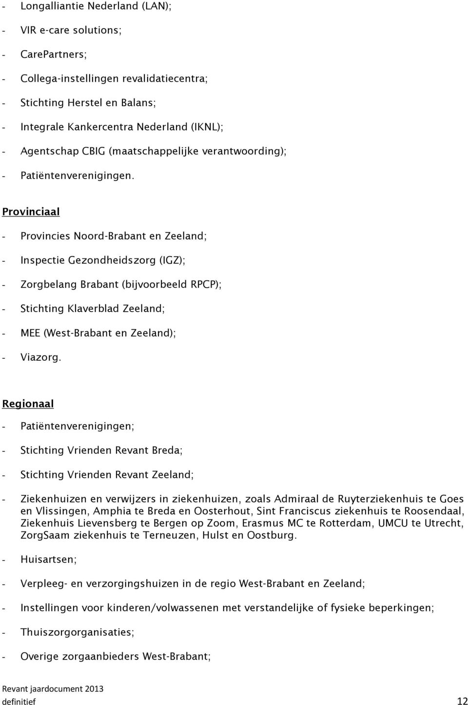 Provinciaal - Provincies Noord-Brabant en Zeeland; - Inspectie Gezondheidszorg (IGZ); - Zorgbelang Brabant (bijvoorbeeld RPCP); - Stichting Klaverblad Zeeland; - MEE (West-Brabant en Zeeland); -