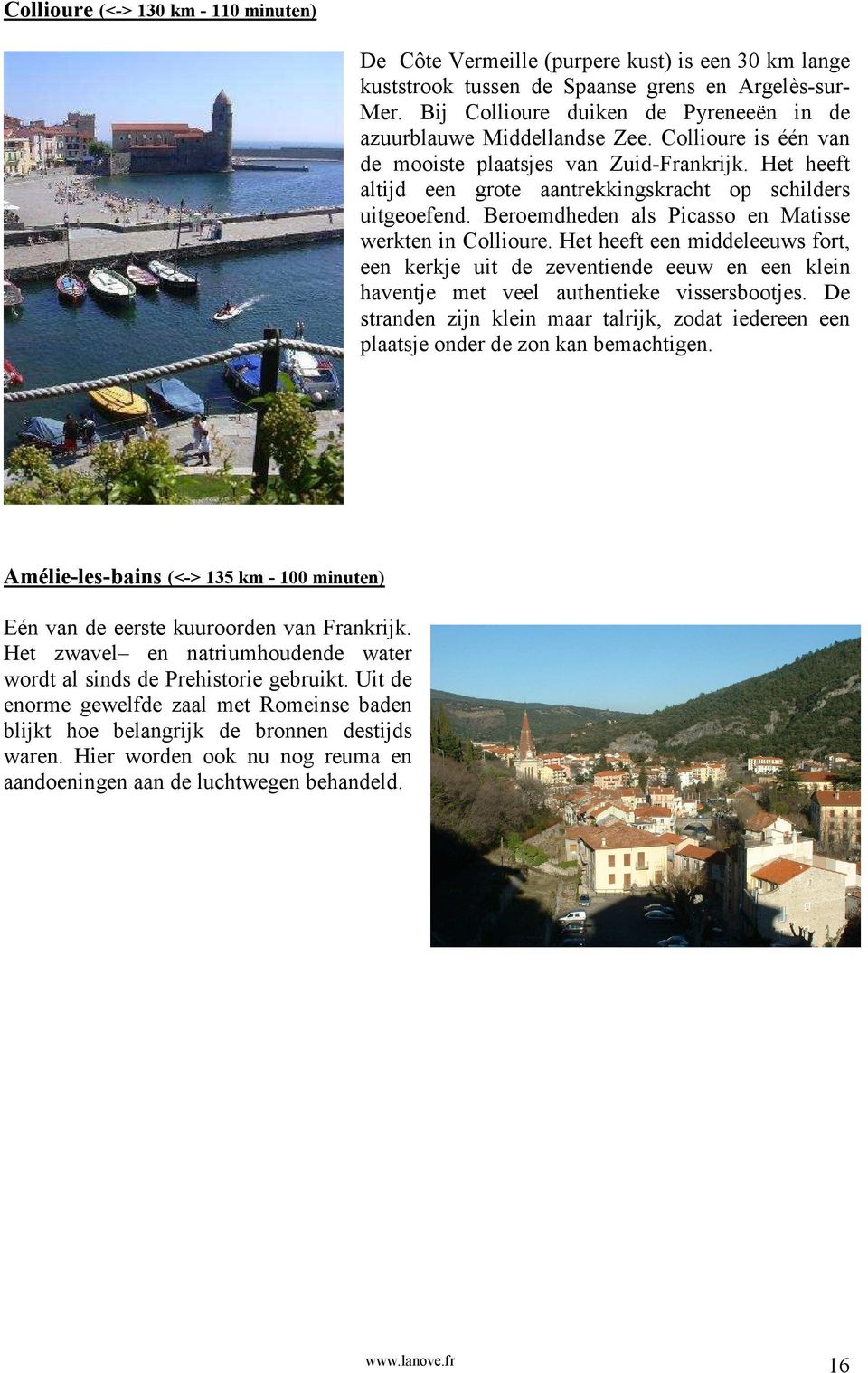 Het heeft altijd een grote aantrekkingskracht op schilders uitgeoefend. Beroemdheden als Picasso en Matisse werkten in Collioure.