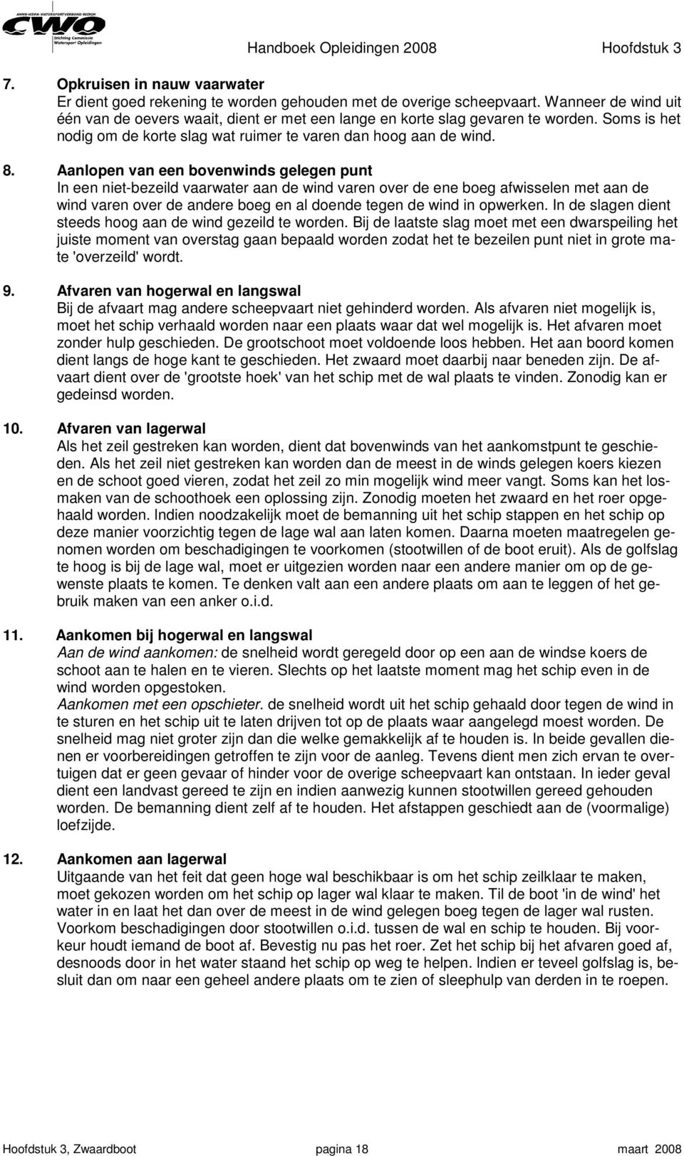 Aanlopen van een bovenwinds gelegen punt In een niet-bezeild vaarwater aan de wind varen over de ene boeg afwisselen met aan de wind varen over de andere boeg en al doende tegen de wind in opwerken.