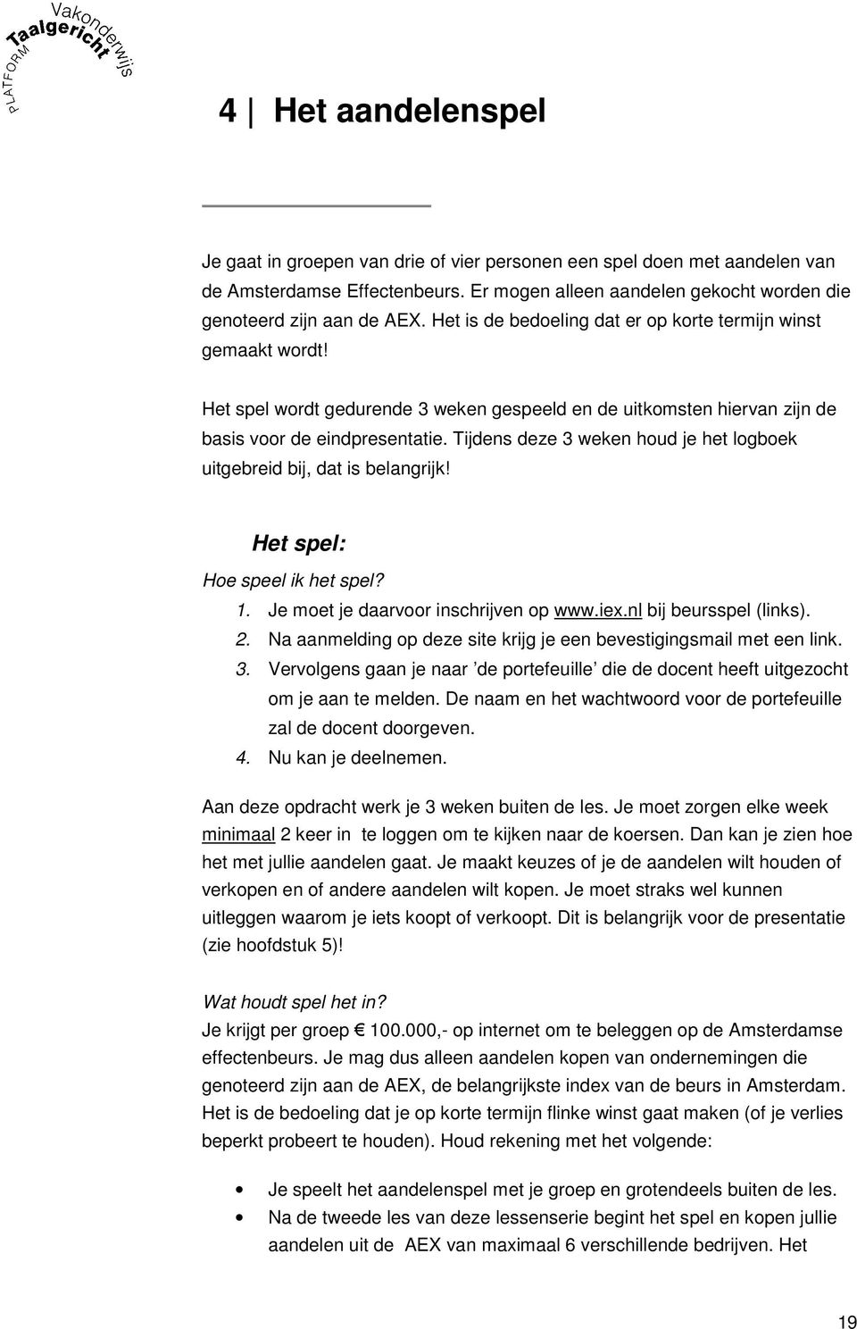 Tijdens deze 3 weken houd je het logboek uitgebreid bij, dat is belangrijk! Het spel: Hoe speel ik het spel? 1. Je moet je daarvoor inschrijven op www.iex.nl bij beursspel (links). 2.