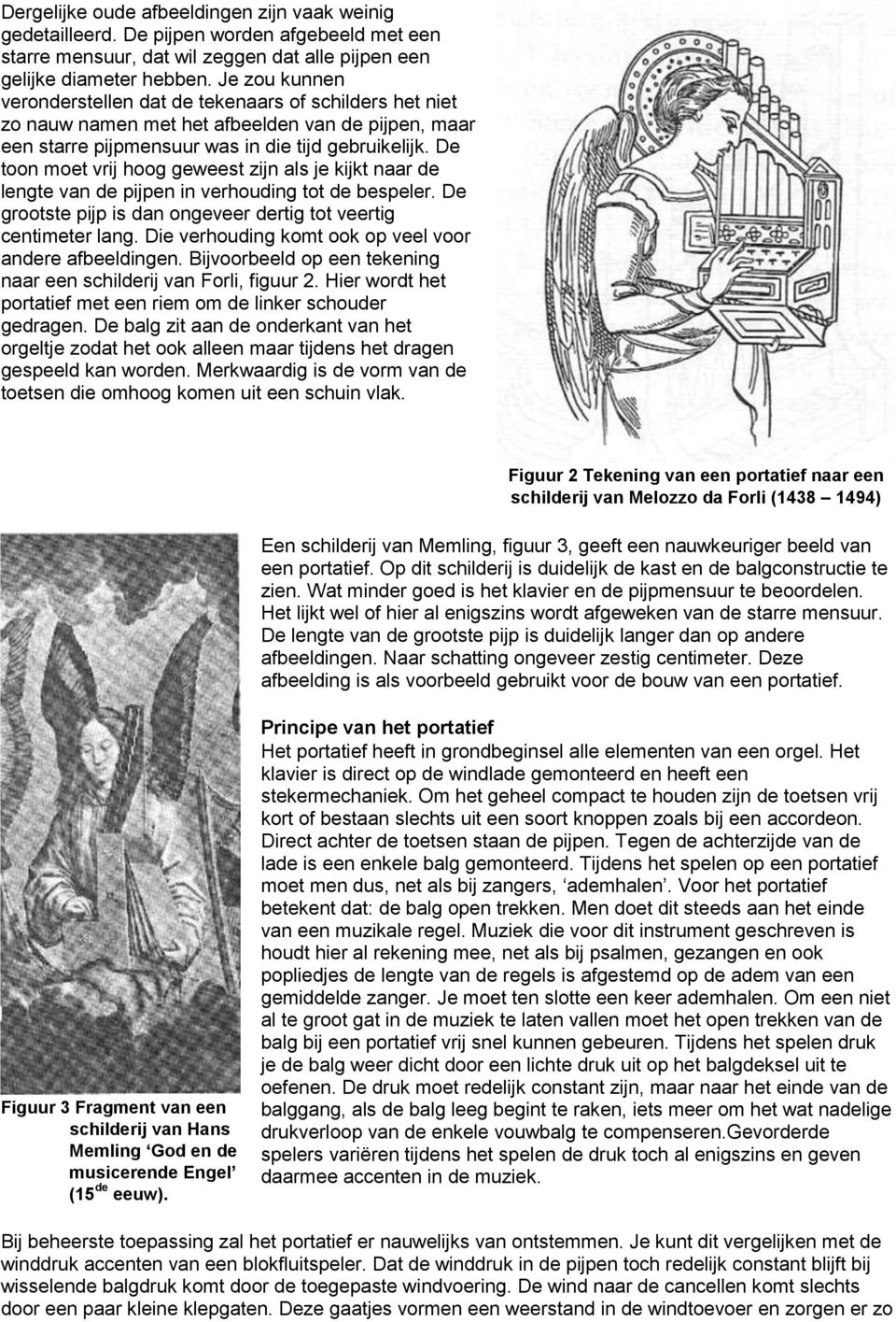 De toon moet vrij hoog geweest zijn als je kijkt naar de lengte van de pijpen in verhouding tot de bespeler. De grootste pijp is dan ongeveer dertig tot veertig centimeter lang.