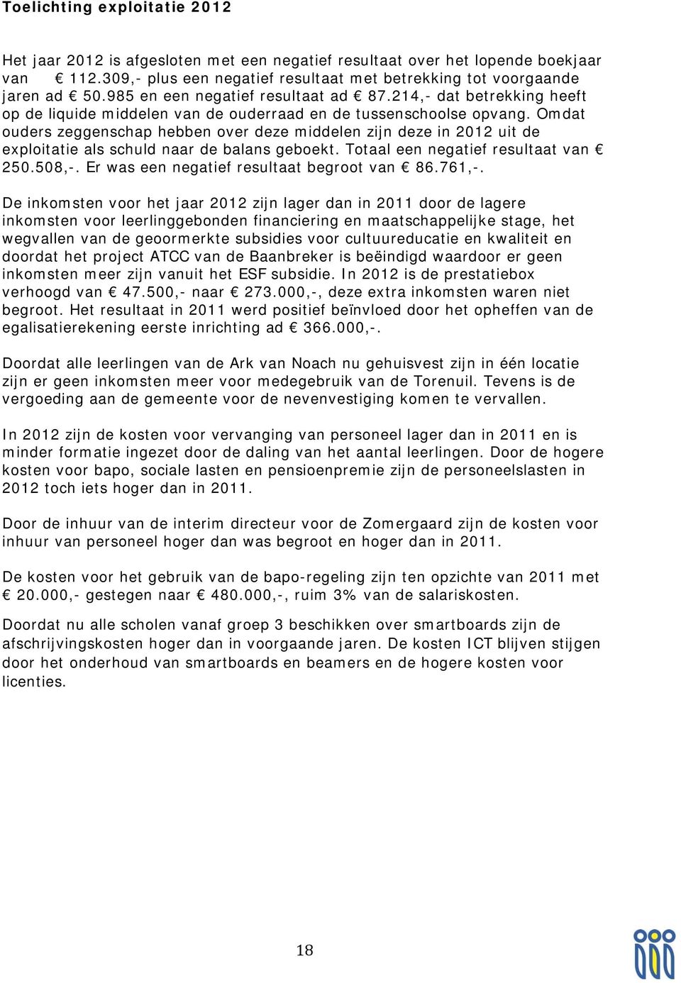 Omdat ouders zeggenschap hebben over deze middelen zijn deze in 2012 uit de exploitatie als schuld naar de balans geboekt. Totaal een negatief resultaat van 250.508,-.