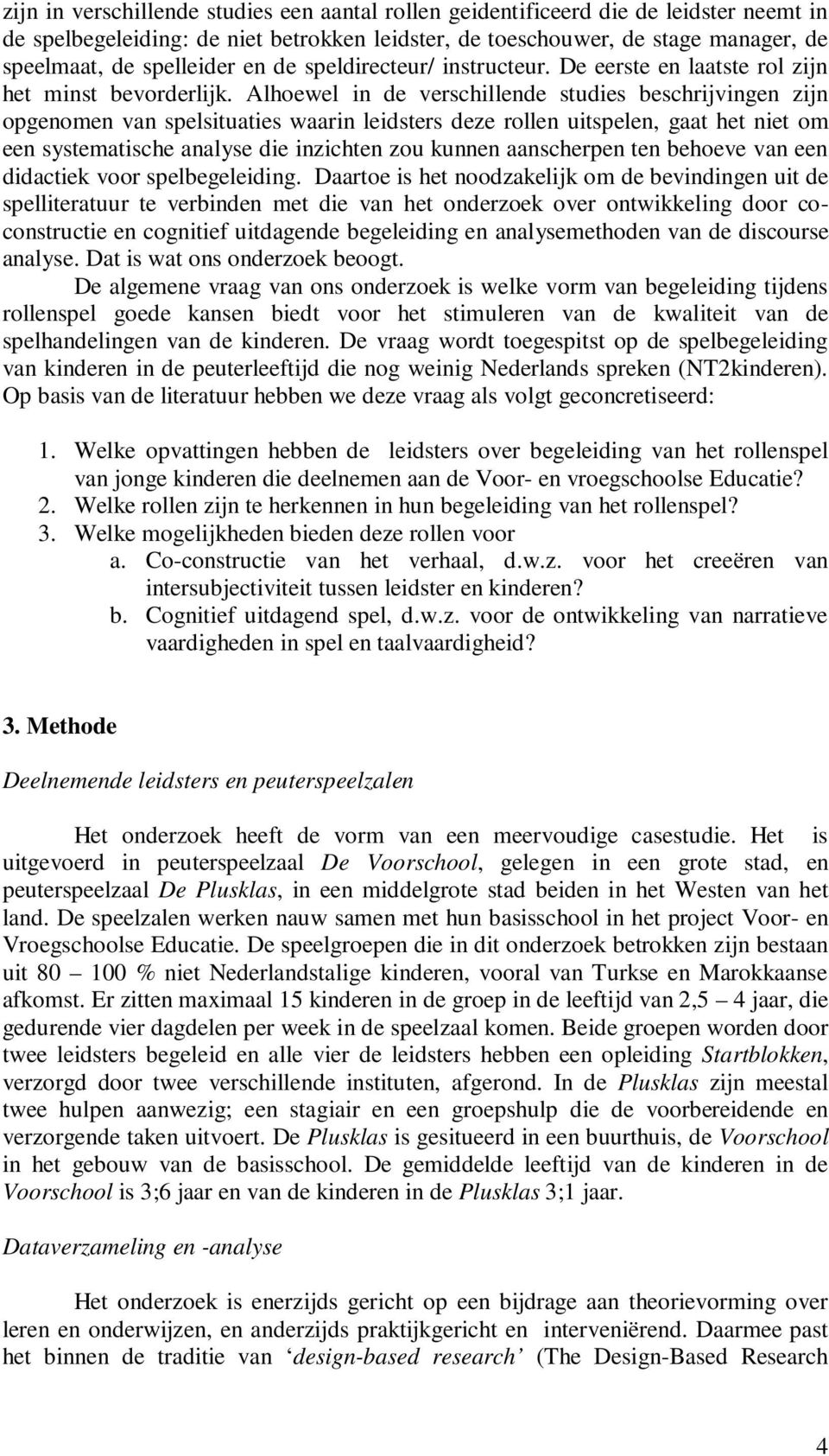 Alhoewel in de verschillende studies beschrijvingen zijn opgenomen van spelsituaties waarin leidsters deze rollen uitspelen, gaat het niet om een systematische analyse die inzichten zou kunnen