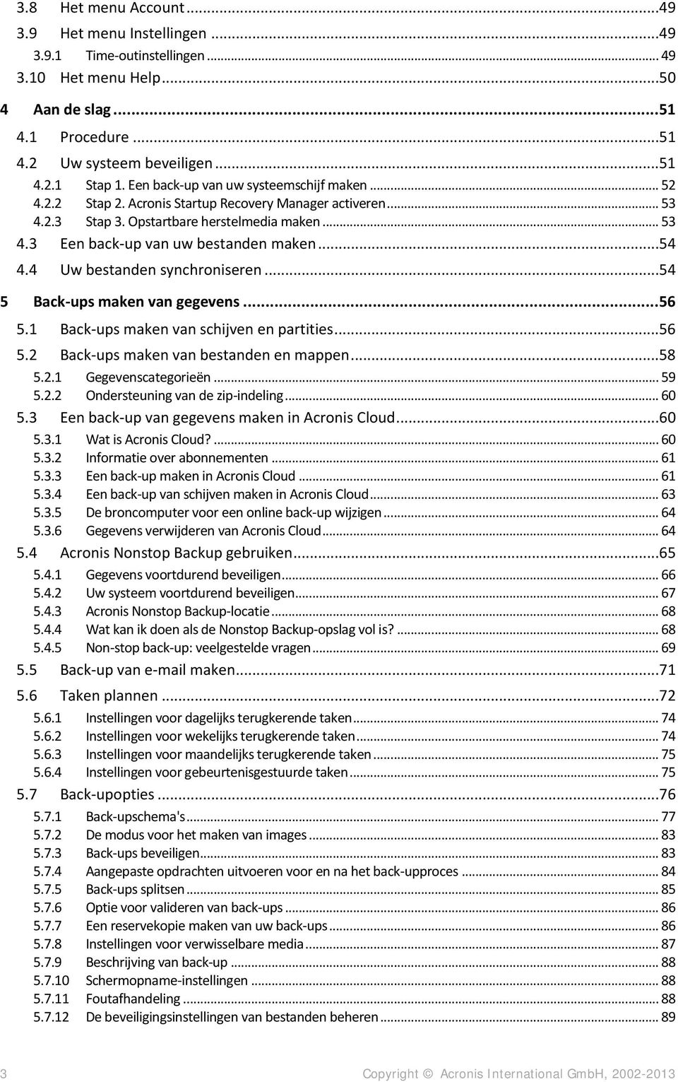 ..54 4.4 Uw bestanden synchroniseren...54 5 Back-ups maken van gegevens... 56 5.1 Back-ups maken van schijven en partities...56 5.2 Back-ups maken van bestanden en mappen...58 5.2.1 Gegevenscategorieën.