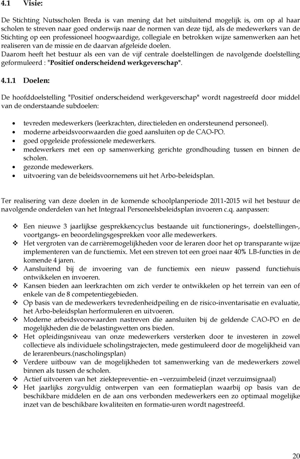 Daarom heeft het bestuur als een van de vijf centrale doelstellingen de navolgende doelstelling geformuleerd : "Positief onderscheidend werkgeverschap". 4.1.