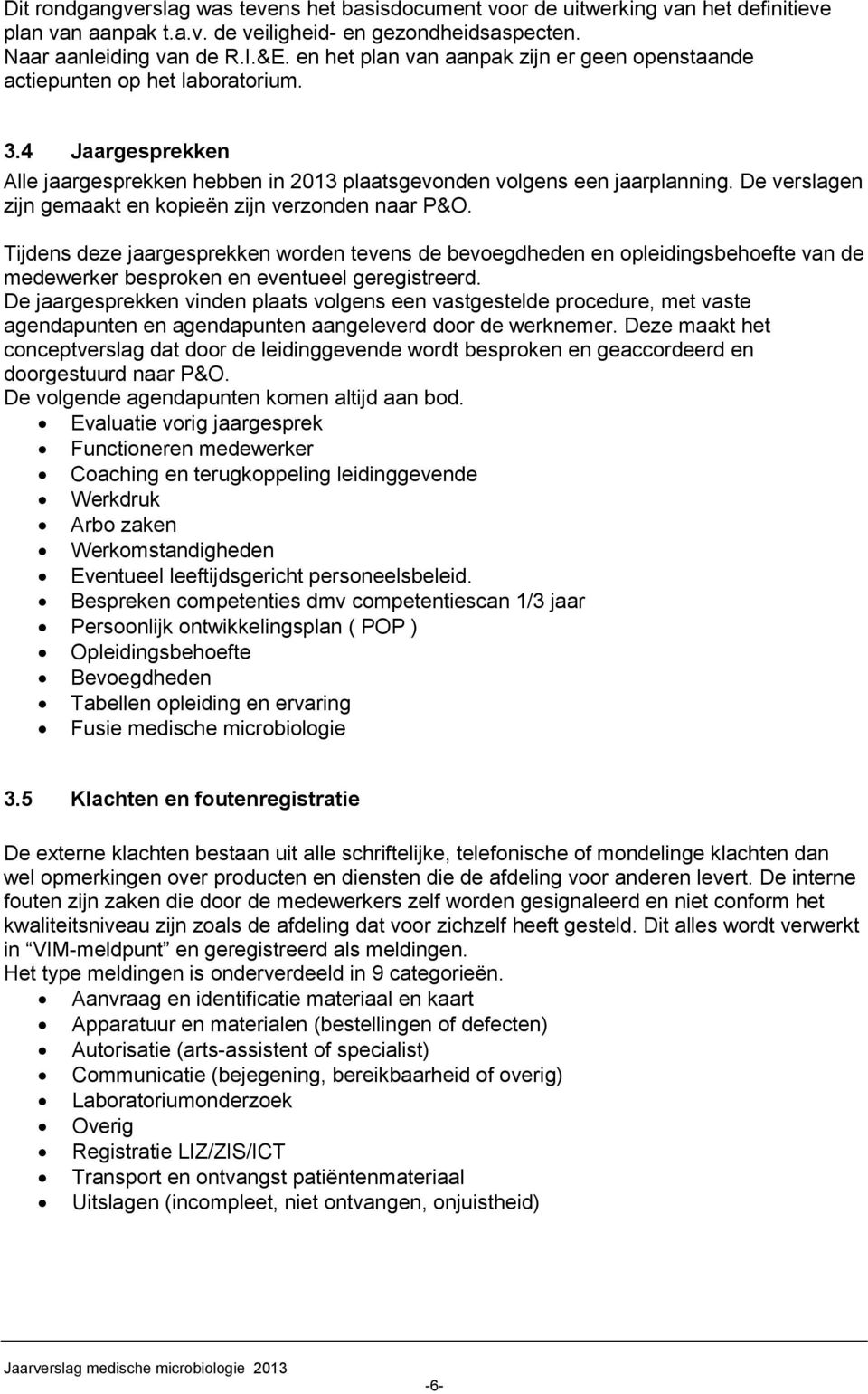 De verslagen zijn gemaakt en kopieën zijn verzonden naar P&O. Tijdens deze jaargesprekken worden tevens de bevoegdheden en opleidingsbehoefte van de medewerker besproken en eventueel geregistreerd.