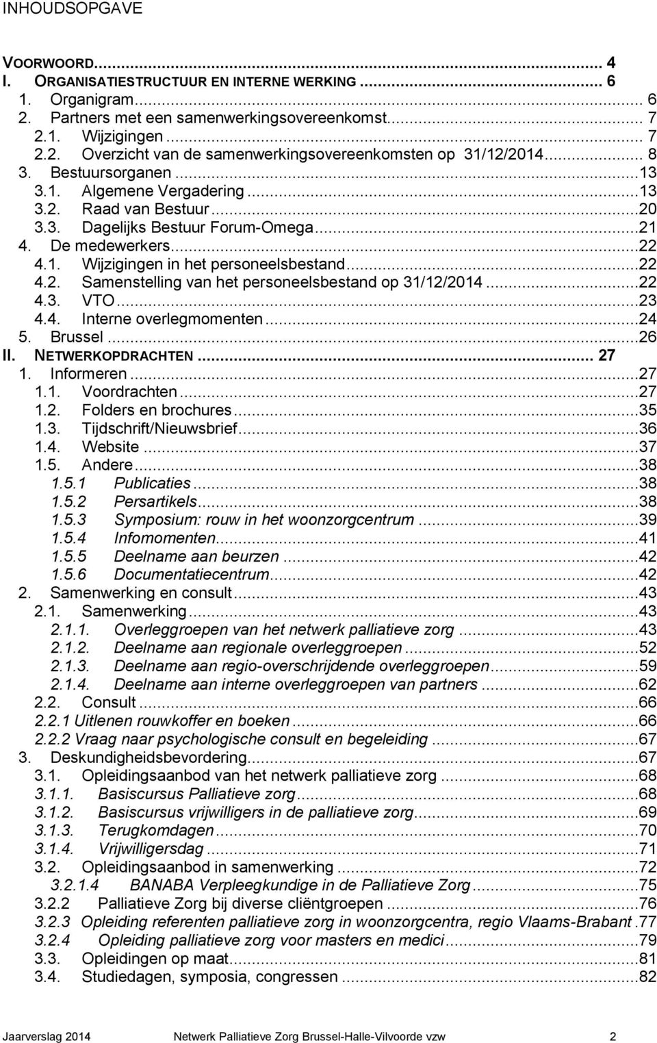 ..22 4.3. VTO...23 4.4. Interne overlegmomenten...24 5. Brussel...26 II. NETWERKOPDRACHTEN... 27 1. Informeren...27 1.1. Voordrachten...27 1.2. Folders en brochures...35 1.3. Tijdschrift/Nieuwsbrief.