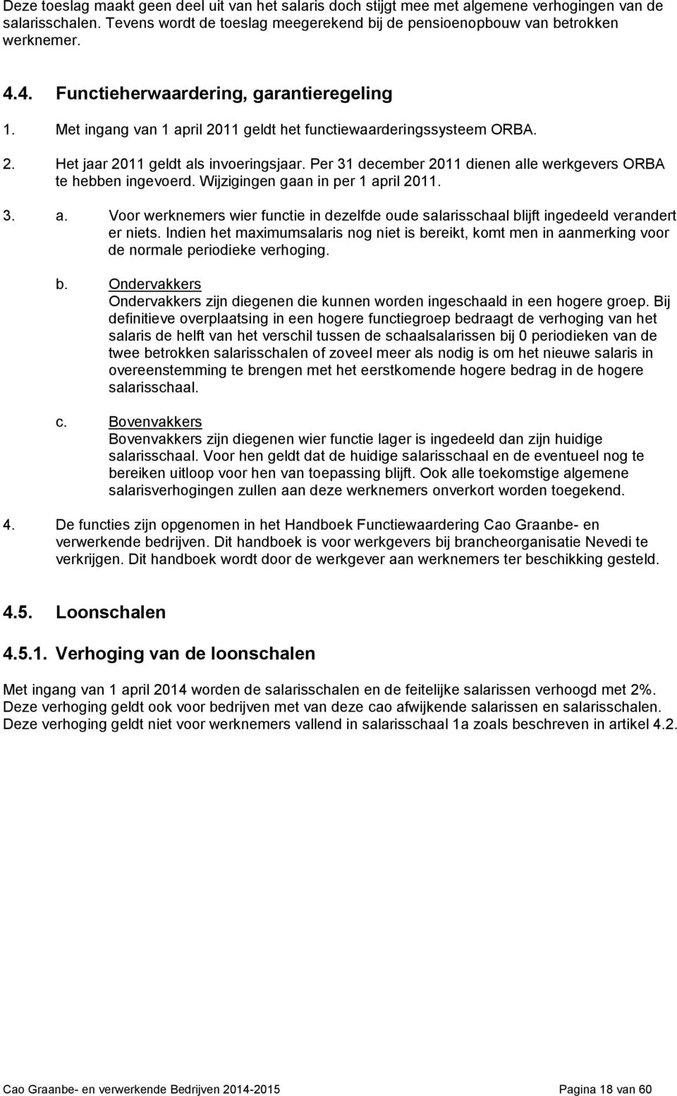 Per 31 december 2011 dienen alle werkgevers ORBA te hebben ingevoerd. Wijzigingen gaan in per 1 april 2011. 3. a. Voor werknemers wier functie in dezelfde oude salarisschaal blijft ingedeeld verandert er niets.