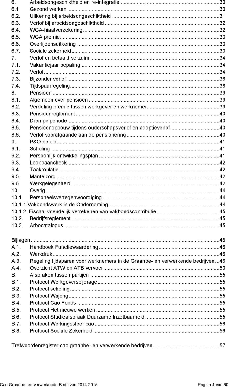 .. 38 8. Pensioen... 39 8.1. Algemeen over pensioen... 39 8.2. Verdeling premie tussen werkgever en werknemer... 39 8.3. Pensioenreglement... 40 8.4. Drempelperiode... 40 8.5.