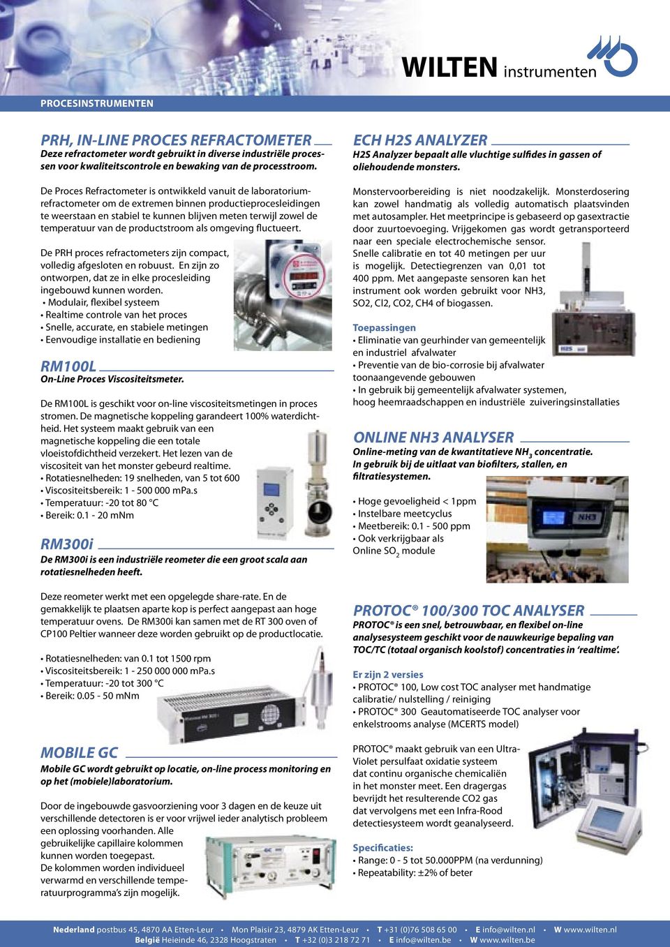 van de productstroom als omgeving fluctueert. De PRH proces refractometers zijn compact, volledig afgesloten en robuust. En zijn zo ontworpen, dat ze in elke procesleiding ingebouwd kunnen worden.