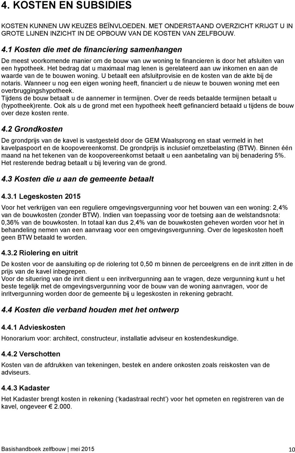 Het bedrag dat u maximaal mag lenen is gerelateerd aan uw inkomen en aan de waarde van de te bouwen woning. U betaalt een afsluitprovisie en de kosten van de akte bij de notaris.