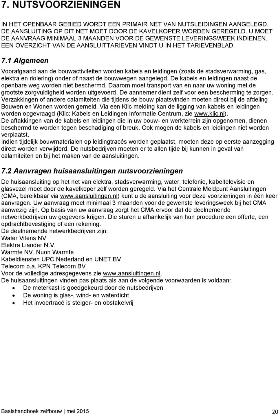 1 Algemeen Voorafgaand aan de bouwactiviteiten worden kabels en leidingen (zoals de stadsverwarming, gas, elektra en riolering) onder of naast de bouwwegen aangelegd.