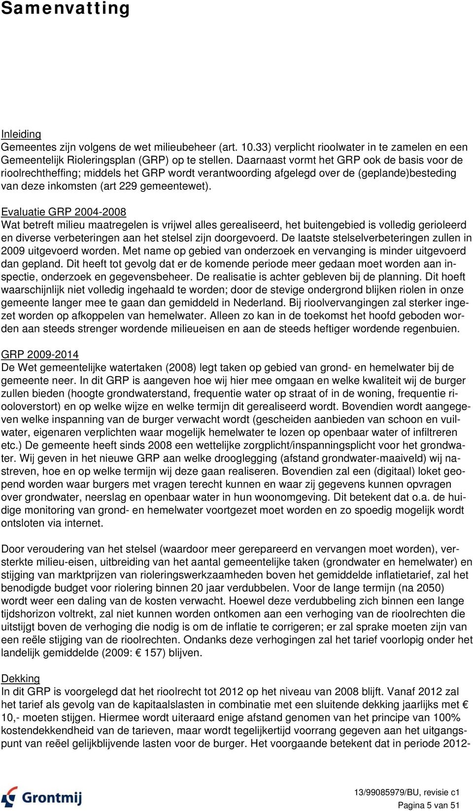 Evaluatie GRP 2004-2008 Wat betreft milieu maatregelen is vrijwel alles gerealiseerd, het buitengebied is volledig gerioleerd en diverse verbeteringen aan het stelsel zijn doorgevoerd.