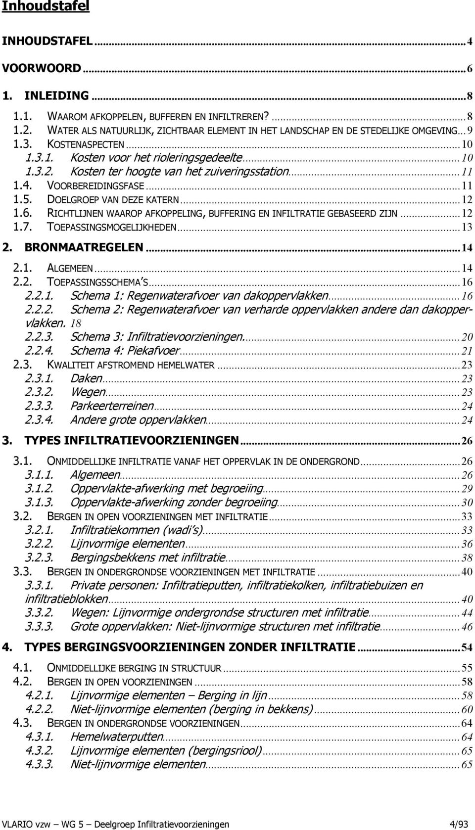 Kosten ter hoogte van het zuiveringsstation...11 1.4. VOORBEREIDINGSFASE...11 1.5. DOELGROEP VAN DEZE KATERN...12 1.6. RICHTLIJNEN WAAROP AFKOPPELING, BUFFERING EN INFILTRATIE GEBASEERD ZIJN...12 1.7.