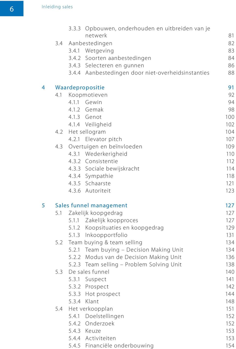 3.3 Sociale bewijskracht 114 4.3.4 Sympathie 118 4.3.5 Schaarste 121 4.3.6 Autoriteit 123 5 Sales funnel management 127 5.1 Zakelijk koopgedrag 127 5.1.1 Zakelijk koopproces 127 5.1.2 Koopsituaties en koopgedrag 129 5.