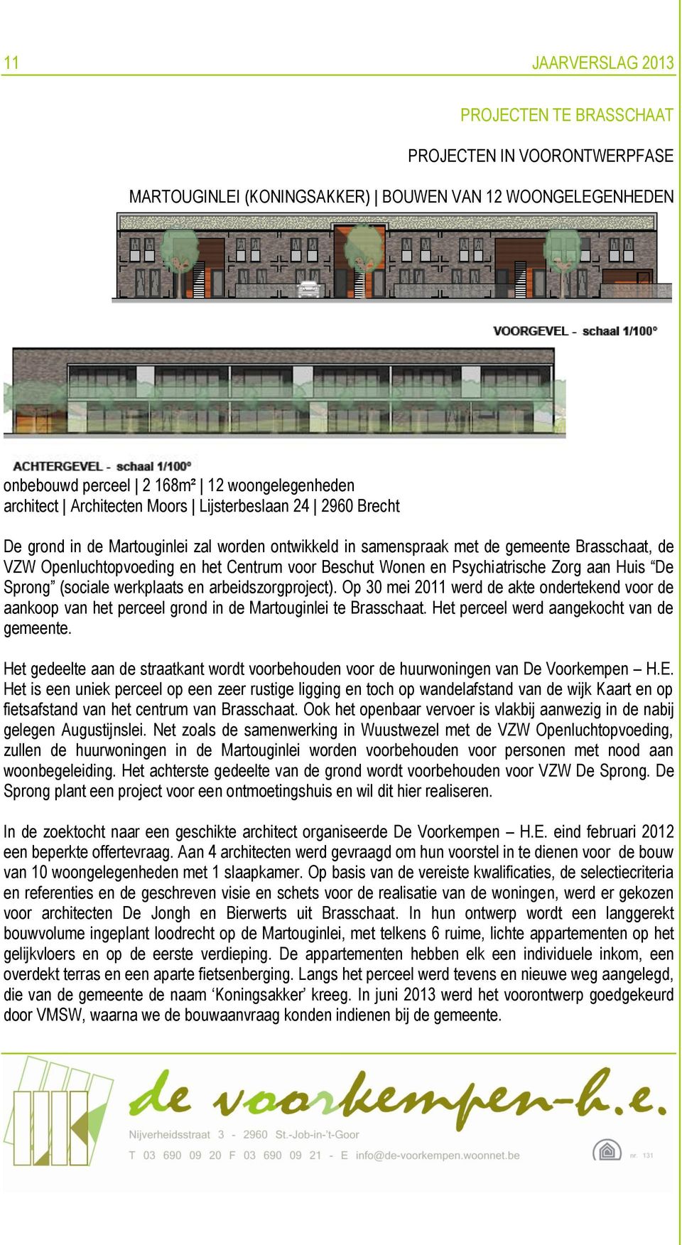 Psychiatrische Zorg aan Huis De Sprong (sociale werkplaats en arbeidszorgproject). Op 30 mei 2011 werd de akte ondertekend voor de aankoop van het perceel grond in de Martouginlei te Brasschaat.