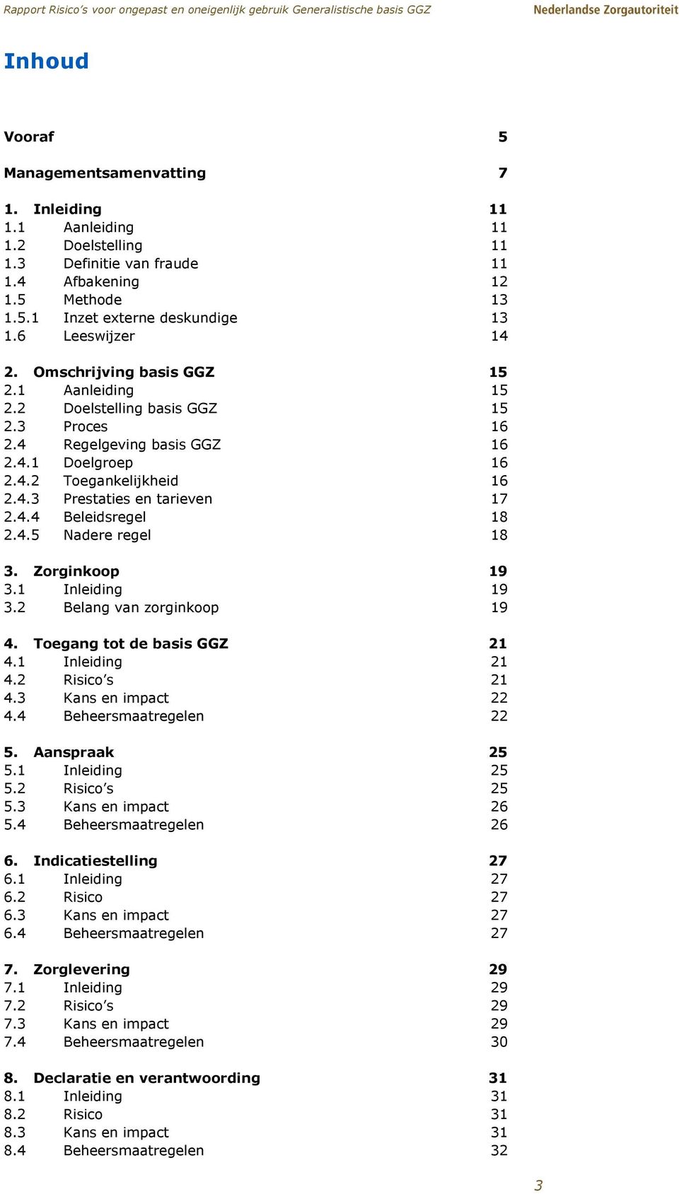 4.4 Beleidsregel 18 2.4.5 Nadere regel 18 3. Zorginkoop 19 3.1 Inleiding 19 3.2 Belang van zorginkoop 19 4. Toegang tot de basis GGZ 21 4.1 Inleiding 21 4.2 Risico s 21 4.3 Kans en impact 22 4.