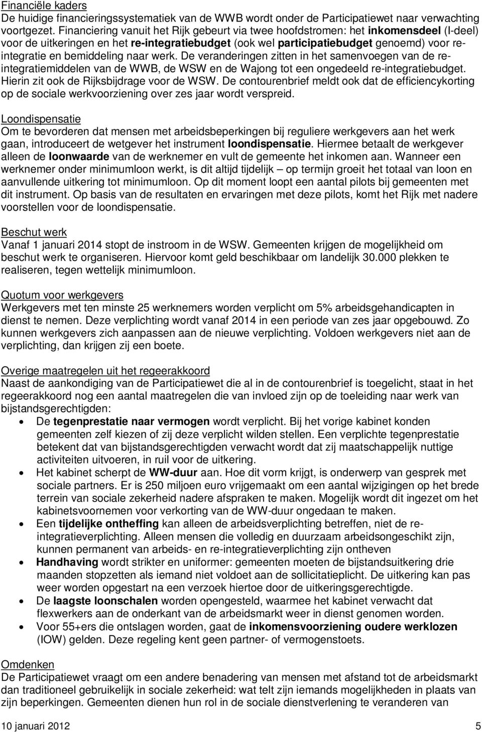 bemiddeling naar werk. De veranderingen zitten in het samenvoegen van de reintegratiemiddelen van de WWB, de WSW en de Wajong tot een ongedeeld re-integratiebudget.