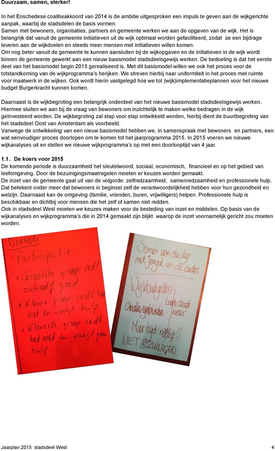 Het is belangrijk dat vanuit de gemeente initiatieven uit de wijk optimaal worden gefaciliteerd, zodat ze een bijdrage leveren aan de wijkdoelen en steeds meer mensen met initiatieven willen komen.