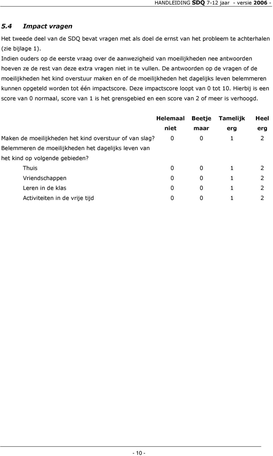 De antwoorden op de vragen of de moeilijkheden het kind overstuur maken en of de moeilijkheden het dagelijks leven belemmeren kunnen opgeteld worden tot één impactscore.