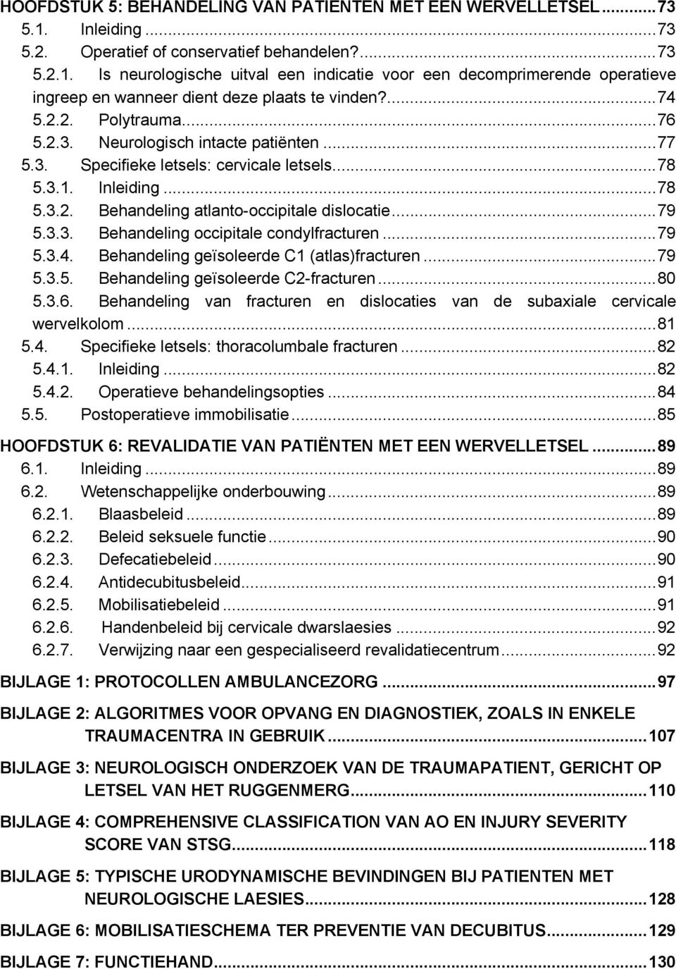 ..79 5.3.4. Behandeling geïsoleerde C1 (atlas)fracturen...79 5.3.5. Behandeling geïsoleerde C2-fracturen...80 5.3.6. Behandeling van fracturen en dislocaties van de subaxiale cervicale wervelkolom.