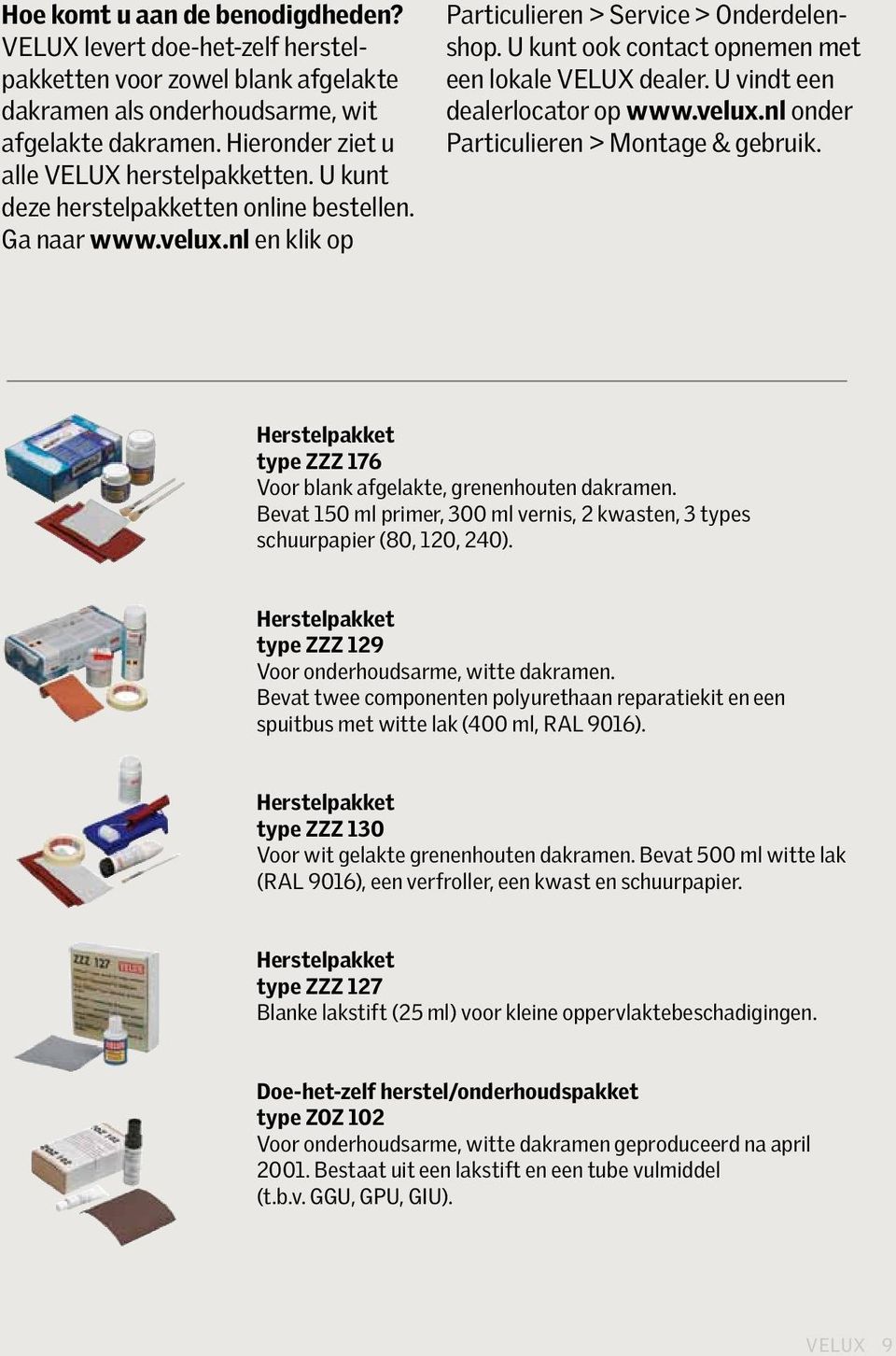 U kunt ook contact opnemen met een lokale VELUX dealer. U vindt een dealerlocator op www.velux.nl onder Particulieren > Montage & gebruik.