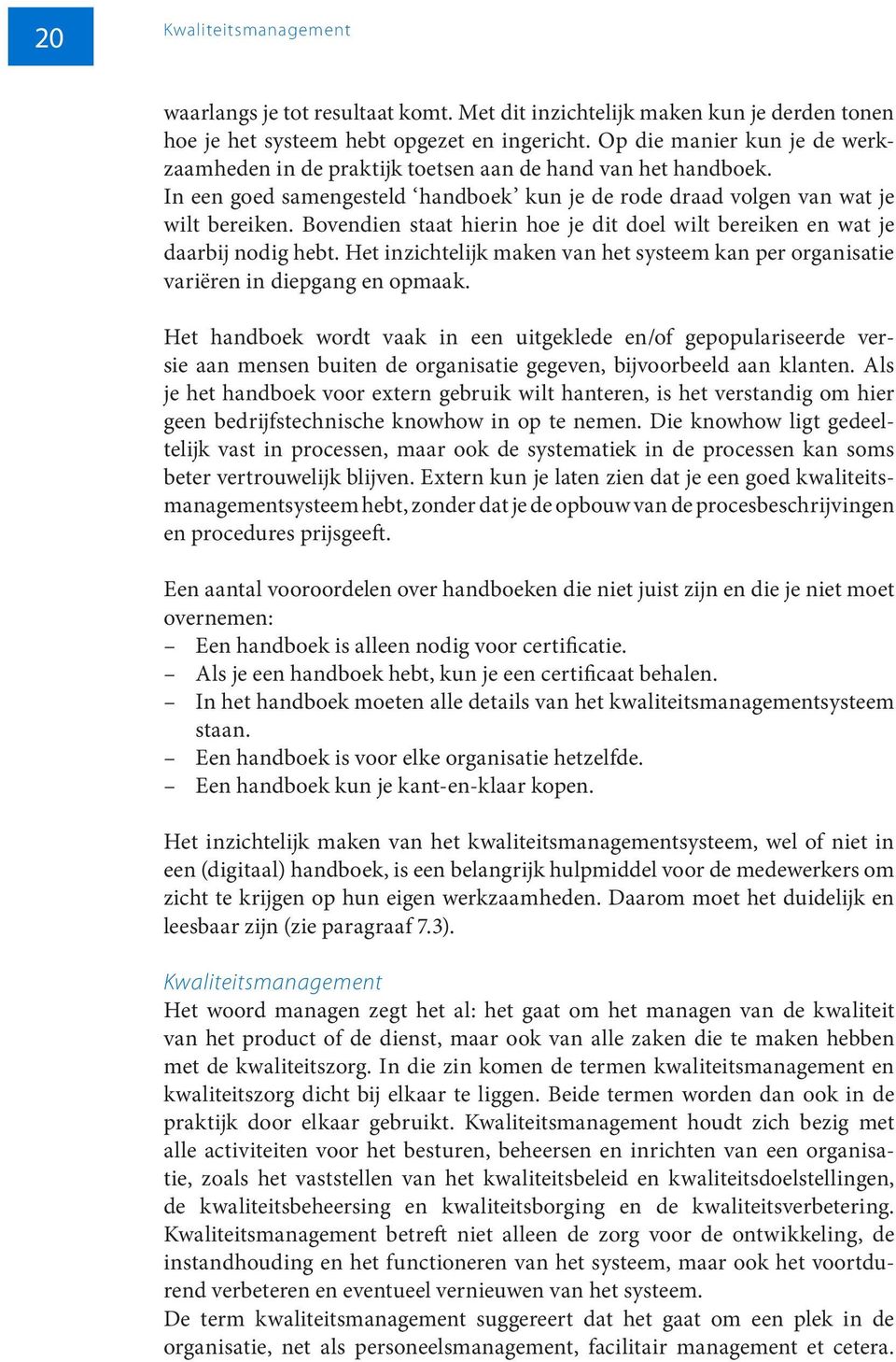 Bovendien staat hierin hoe je dit doel wilt bereiken en wat je daarbij nodig hebt. Het inzichtelijk maken van het systeem kan per organisatie variëren in diepgang en opmaak.