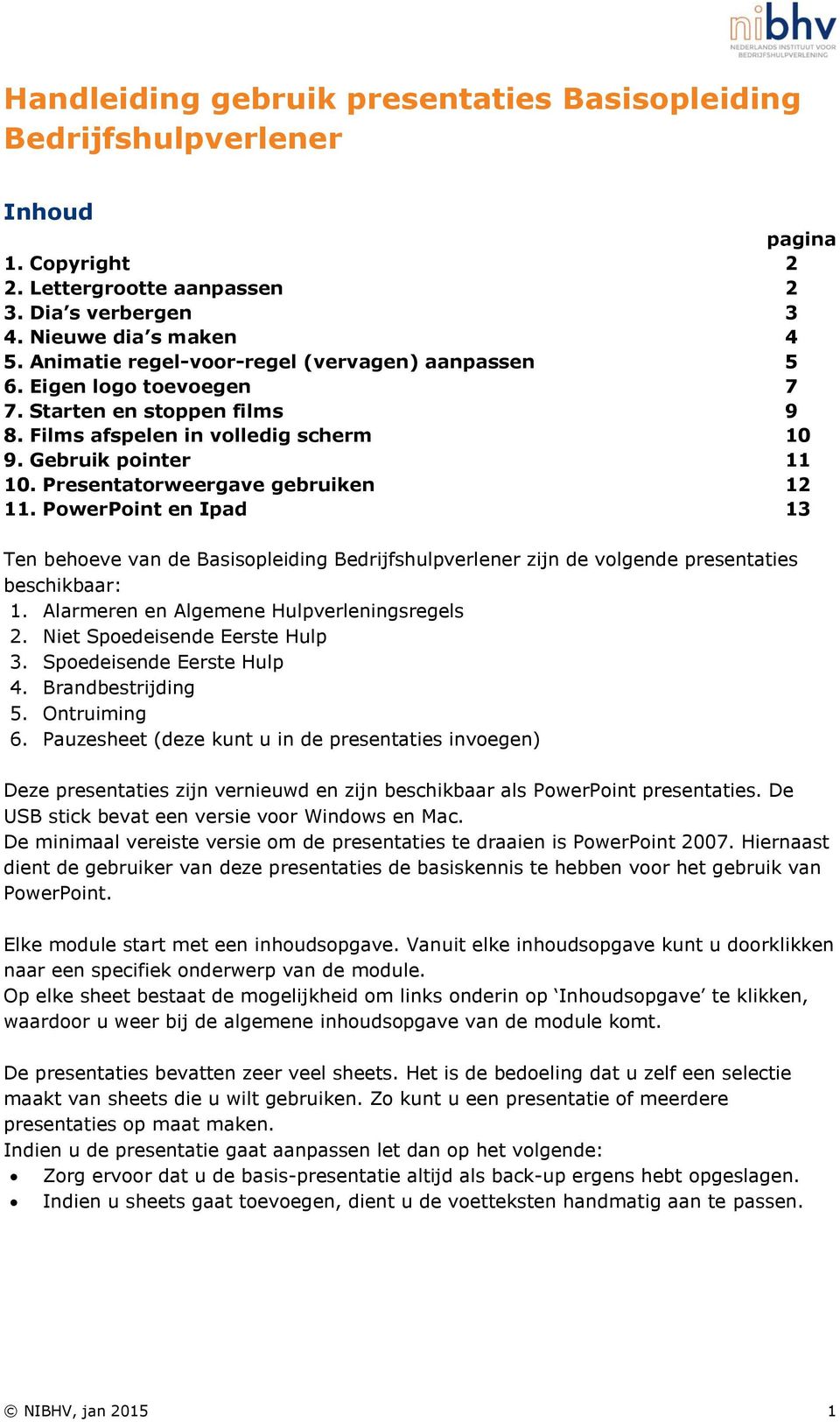 Presentatorweergave gebruiken 12 11. PowerPoint en Ipad 13 Ten behoeve van de Basisopleiding Bedrijfshulpverlener zijn de volgende presentaties beschikbaar: 1.