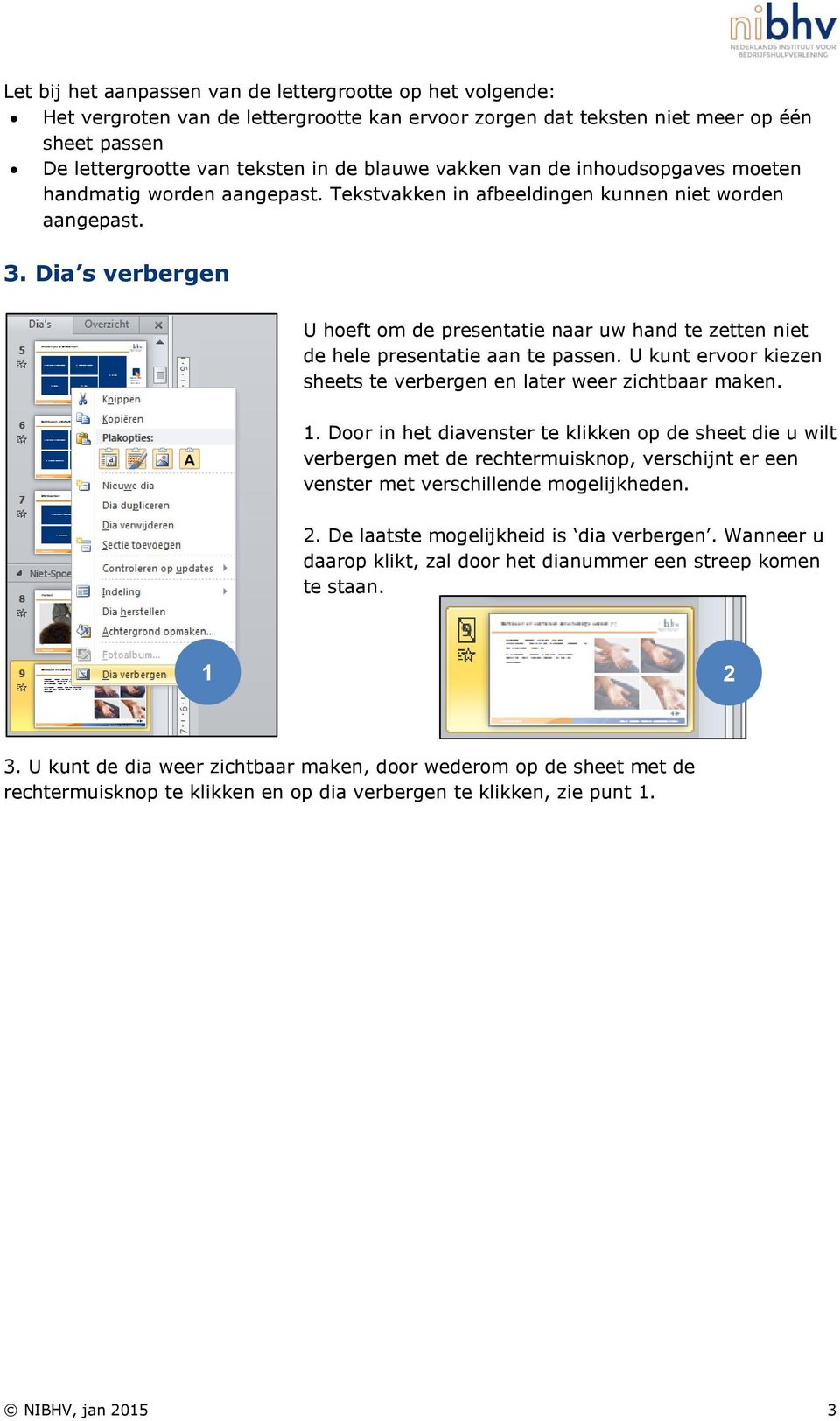 Dia s verbergen U hoeft om de presentatie naar uw hand te zetten niet de hele presentatie aan te passen. U kunt ervoor kiezen sheets te verbergen en later weer zichtbaar maken. 1.