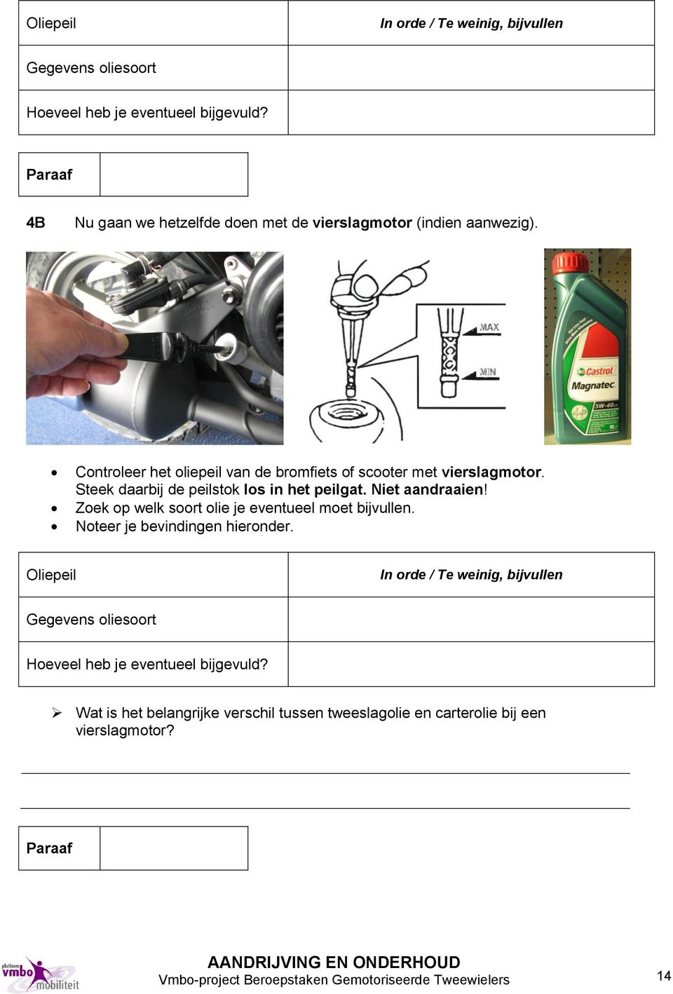 Steek daarbij de peilstok los in het peilgat. Niet aandraaien! Zoek op welk soort olie je eventueel moet bijvullen. Noteer je bevindingen hieronder.