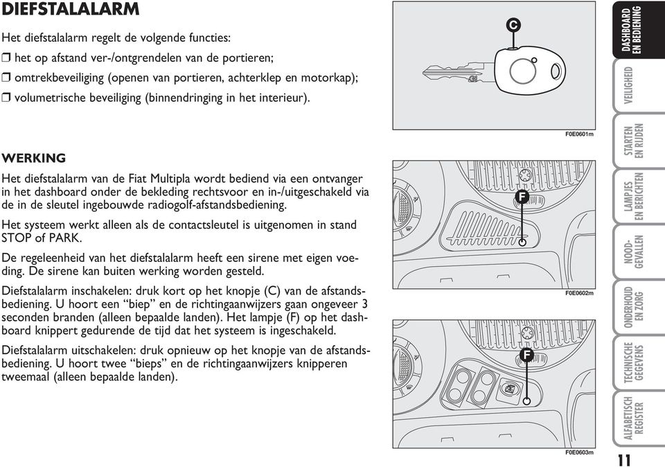 WERKING Het diefstalalarm van de Fiat Multipla wordt bediend via een ontvanger in het dashboard onder de bekleding rechtsvoor en in-/uitgeschakeld via de in de sleutel ingebouwde