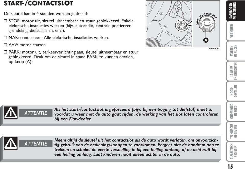 PARK: motor uit, parkeerverlichting aan, sleutel uitneembaar en stuur geblokkeerd. Druk om de sleutel in stand PARK te kunnen draaien, op knop (A).