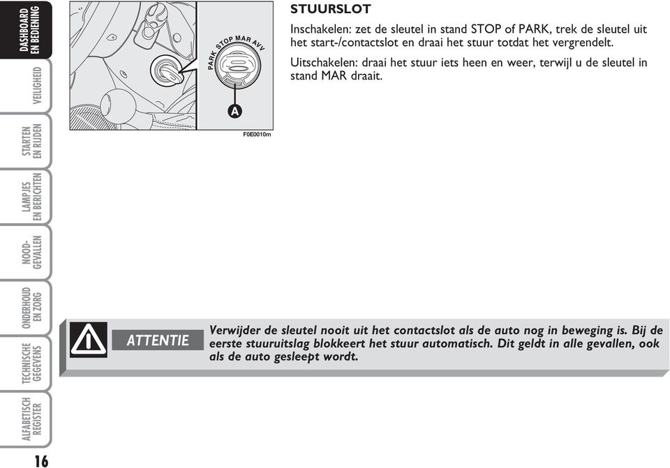 Uitschakelen: draai het stuur iets heen en weer, terwijl u de sleutel in stand MAR draait.