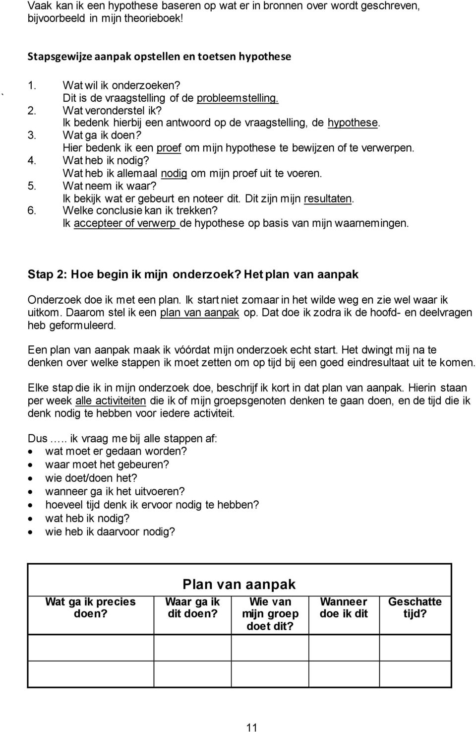 Hier bedenk ik een proef om mijn hypothese te bewijzen of te verwerpen. 4. Wat heb ik nodig? Wat heb ik allemaal nodig om mijn proef uit te voeren. 5. Wat neem ik waar?