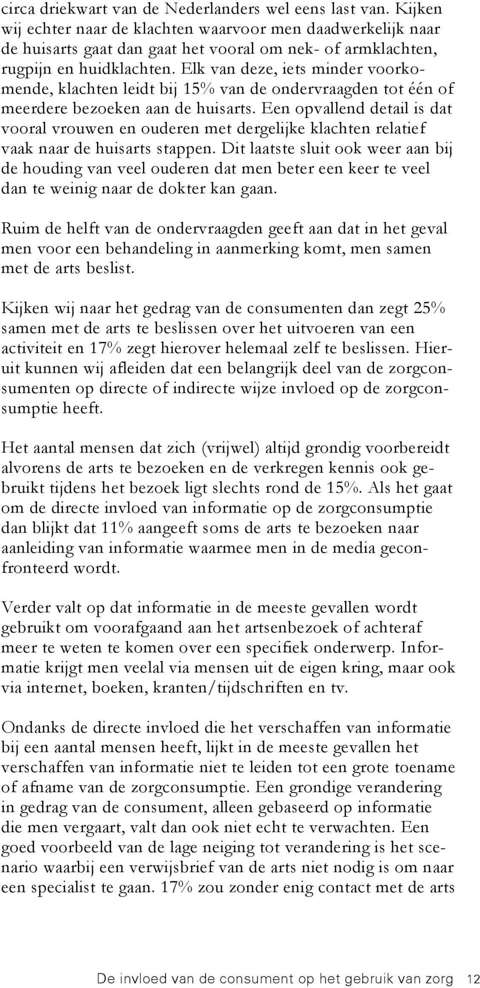 Elk van deze, iets minder voorkomende, klachten leidt bij 15% van de ondervraagden tot één of meerdere bezoeken aan de huisarts.