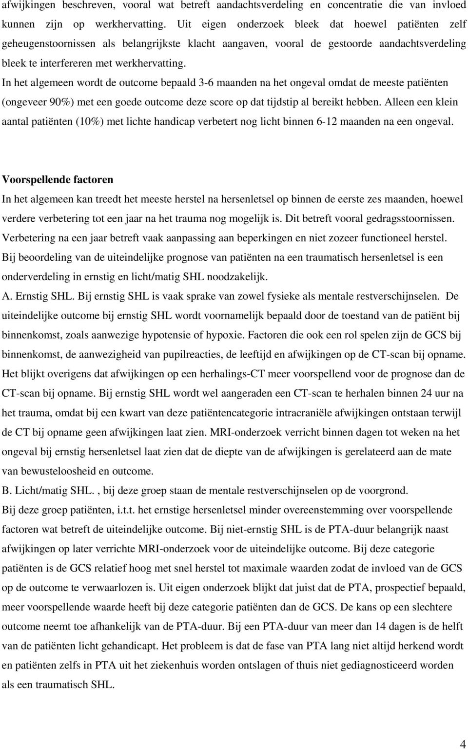 In het algemeen wordt de outcome bepaald 3-6 maanden na het ongeval omdat de meeste patiënten (ongeveer 90%) met een goede outcome deze score op dat tijdstip al bereikt hebben.