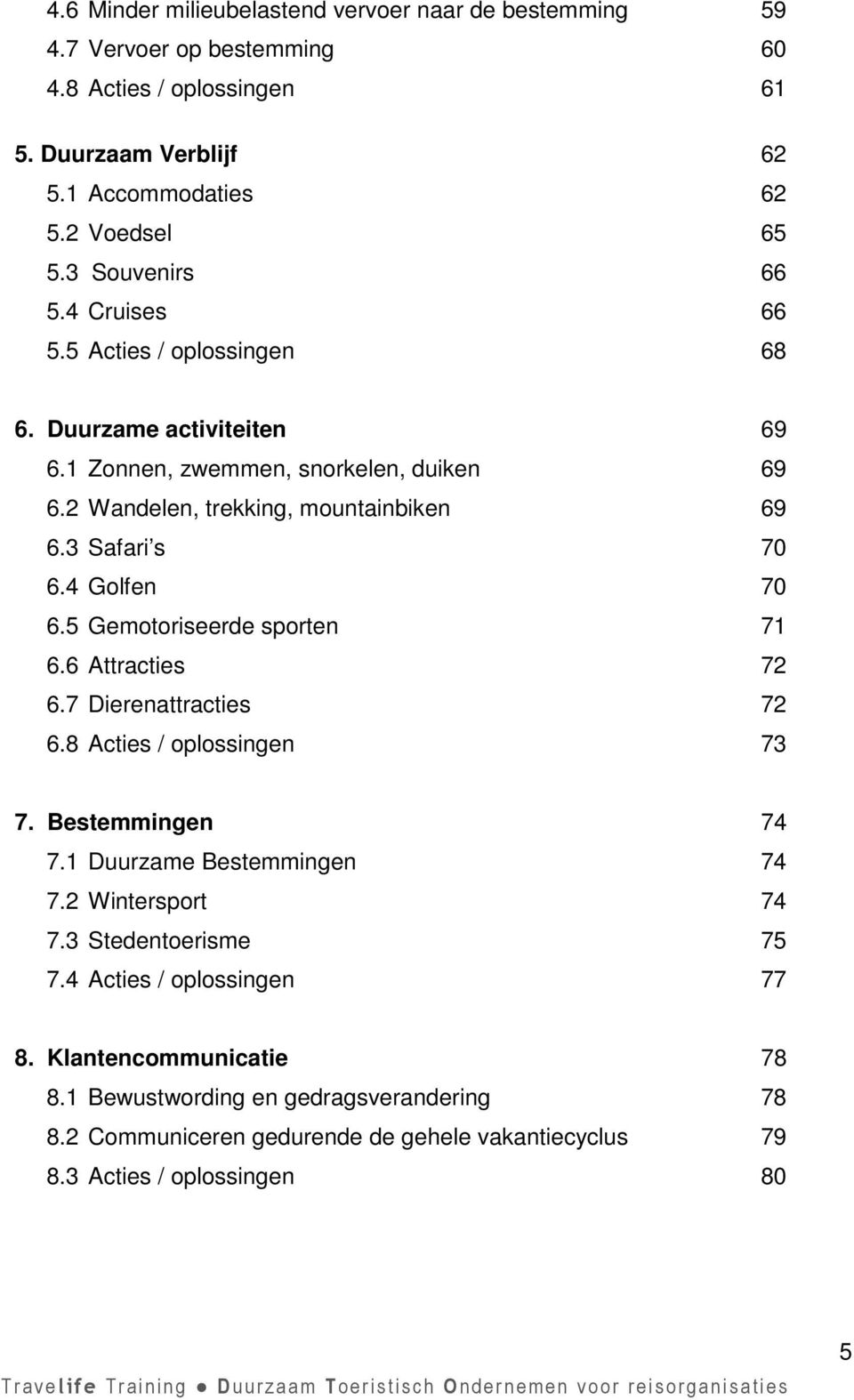 4 Golfen 70 6.5 Gemotoriseerde sporten 71 6.6 Attracties 72 6.7 Dierenattracties 72 6.8 Acties / oplossingen 73 7. Bestemmingen 74 7.1 Duurzame Bestemmingen 74 7.2 Wintersport 74 7.