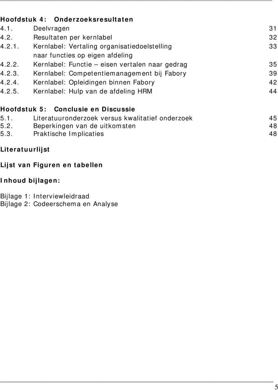 1. Literatuuronderzoek versus kwalitatief onderzoek 45 5.2. Beperkingen van de uitkomsten 48 5.3.