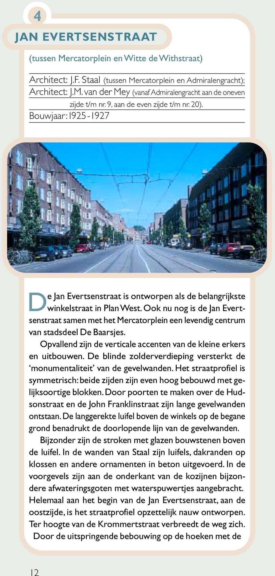 Ook nu nog is de Jan Evertsenstraat samen met het Mercatorplein een levendig centrum van stadsdeel De Baarsjes. Opvallend zijn de verticale accenten van de kleine erkers en uitbouwen.