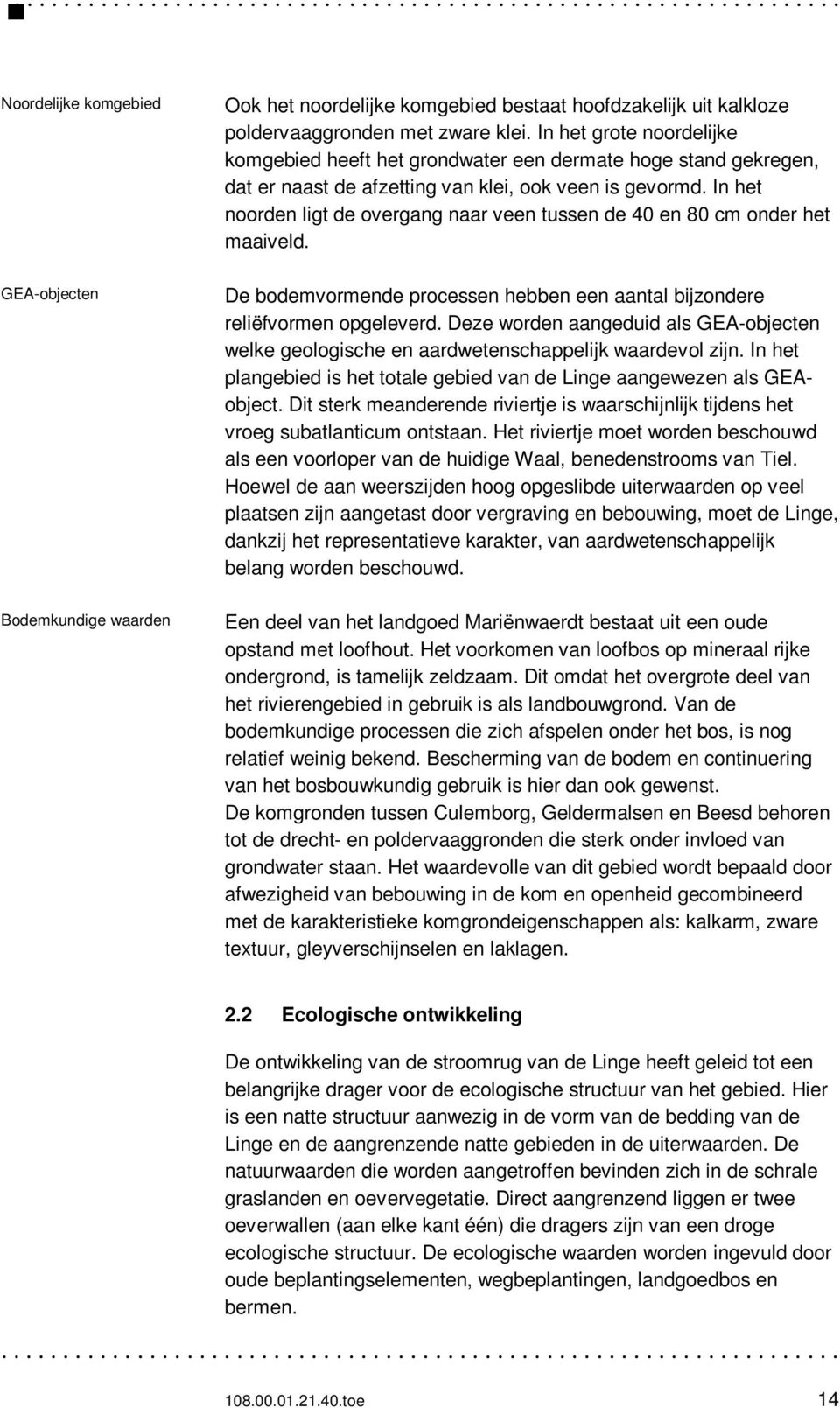 In het noorden ligt de overgang naar veen tussen de 40 en 80 cm onder het maaiveld. De bodemvormende processen hebben een aantal bijzondere reliëfvormen opgeleverd.