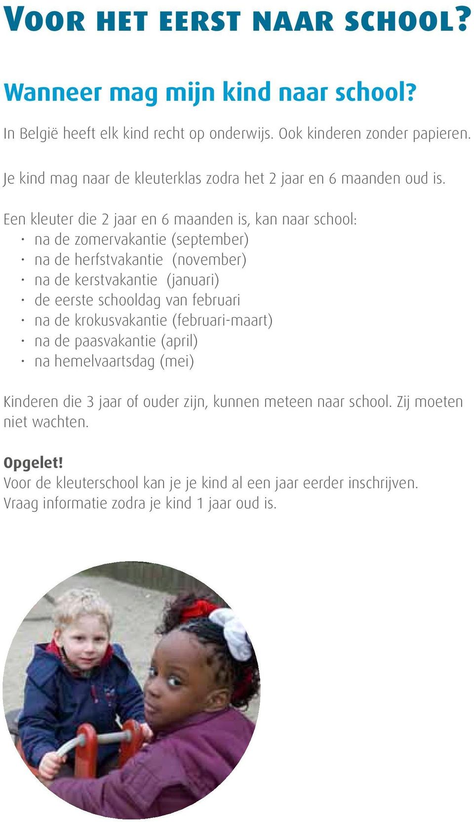 Een kleuter die 2 jaar en 6 maanden is, kan naar school: na de zomervakantie (september) na de herfstvakantie (november) na de kerstvakantie (januari) de eerste schooldag