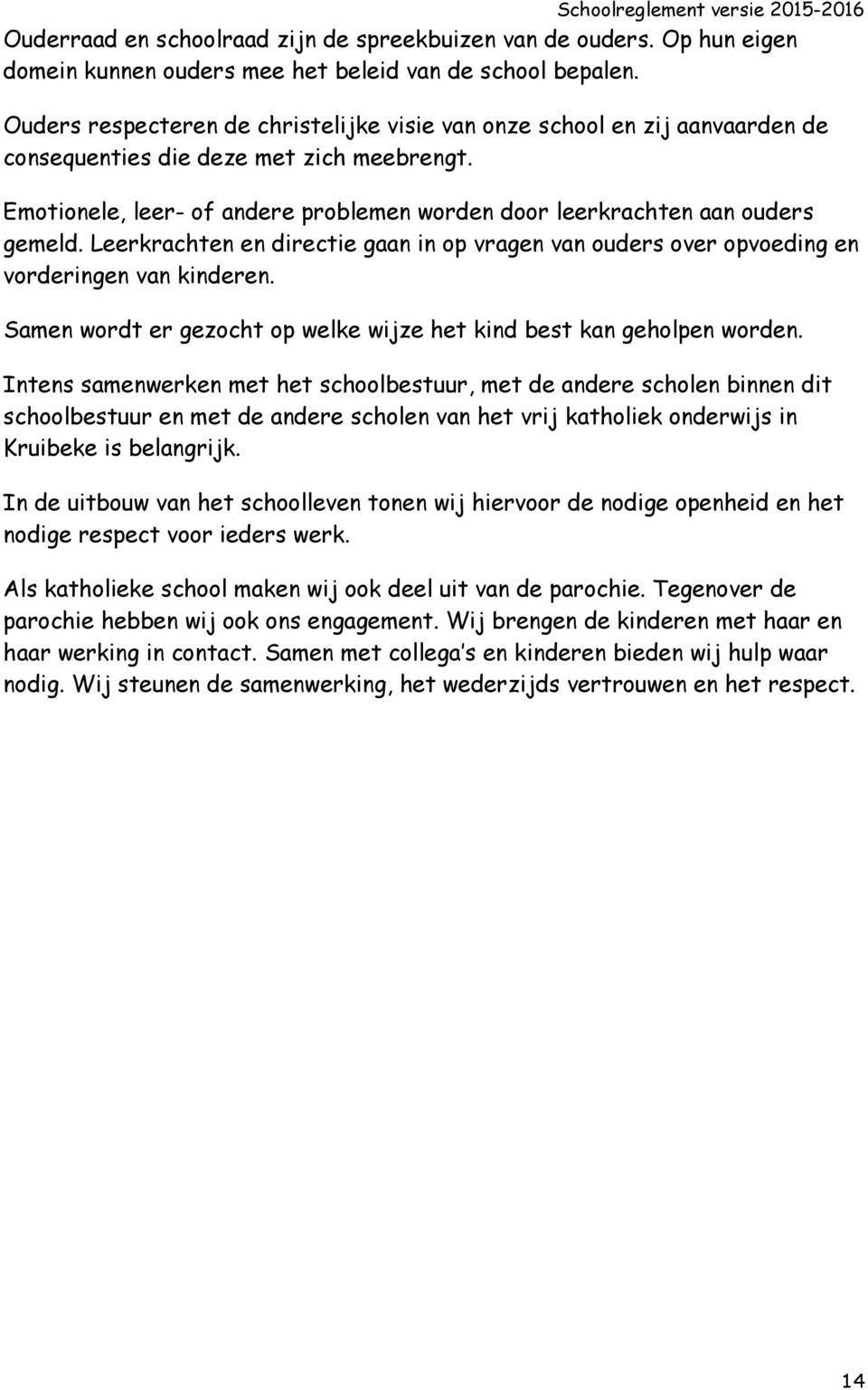 Emotionele, leer- of andere problemen worden door leerkrachten aan ouders gemeld. Leerkrachten en directie gaan in op vragen van ouders over opvoeding en vorderingen van kinderen.